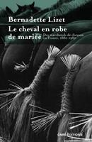   Le cheval en robe de mariée - Des marchands de chevaux en France. 1880-1980