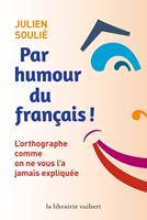   Par humour du français ! - L'orthographe comme on ne vous l'a jamais expliquée