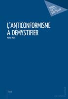   L'Anticonformisme &agrave; d&eacute;mystifier