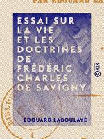  Essai sur la vie et les doctrines de Fr&eacute;d&eacute;ric Charles de Savigny