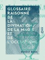   Glossaire raisonn&eacute; de la divination, de la magie et de l'occultisme