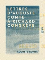   Lettres d'Auguste Comte &agrave; Richard Congr&egrave;ve
