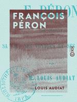   François Péron - Sa vie, ses voyages et ses ouvrages