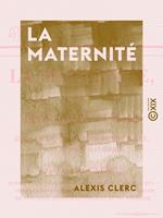   La Maternité - Ou Épîtres aux femmes sur les devoirs d'une bonne mère avant et après ses couches