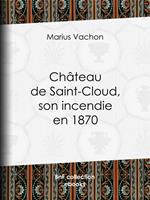   Château de Saint-Cloud, son incendie en 1870