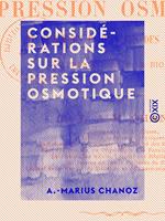   Consid&eacute;rations sur la pression osmotique - Et quelques propri&eacute;t&eacute;s des dissolutions