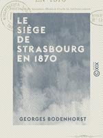   Le Si&egrave;ge de Strasbourg en 1870 - Publi&eacute; d'apr&egrave;s des documents officiels et d'apr&egrave;s les meilleurs auteurs qui ont trait&eacute; ce sujet