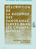   Description de la rotonde des panoramas élevée dans les Champs-Élysées - Précédée d'un aperçu historique sur l'origine des panoramas