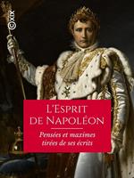   L'Esprit de Napol&eacute;on - Pens&eacute;es et maximes tir&eacute;es de ses &eacute;crits