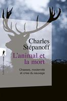 L'animal et la mort - Chasses, modernité et crisedu sauvage