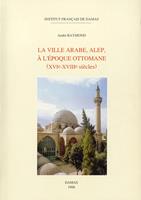 La ville arabe, Alep, à l’époque ottomane