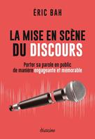   La mise en scène du discours - Porter sa parole en public de manière engageante et mémorable