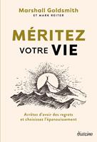 Méritez votre vie - Arrêtez d'avoir des regrets et choisissez l'épanouissement