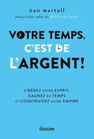   Votre temps, c'est de l'argent ! - Lib&eacute;rez votre esprit, gagnez du temps et construisez votre empire