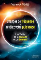   Changez votre fr&eacute;quence et r&eacute;v&eacute;lez votre puissance - Les 7 cl&eacute;s de la r&eacute;ussite et du bonheur