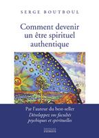   Comment devenir un être spirituel authentique - Les clés pratiques d'ouverture de conscience et d'éveil