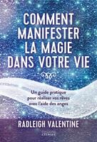 Comment manifester la magie dans votre vie - Un guide pratique pour réaliser vos rêves avec l'aide des anges