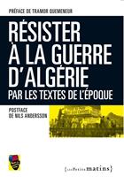   R&eacute;sister la guerre d'Alg&eacute;rie, par les textes de l'&eacute;poque