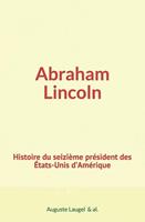   Abraham Lincoln : Histoire du seizième président des Etats-Unis d’Amérique