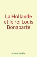   La Hollande et le roi Louis Bonaparte