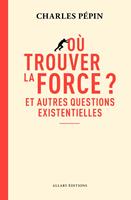 Où trouver la force ? - Et autres questions existentielles