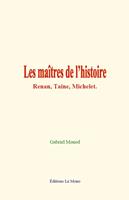   Les maîtres de l’histoire: Renan, Taine, Michelet