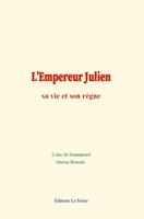   L’Empereur Julien : sa vie et son règne