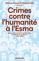   Crimes contre l'humanit&eacute; &agrave; l'Esma - Anatomie d'un centre de d&eacute;tention clandestin en Argentine, 1976-1983