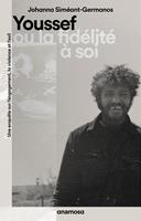   Youssef ou la fid&eacute;lit&eacute; &agrave; soi - Une enqu&ecirc;te sur l'engagement, la violence et l'exil