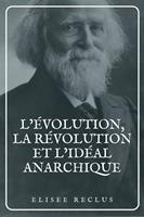   L’évolution, la révolution et l’idéal anarchique