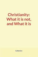   Christianity: What it is not, and What it is