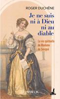   Je ne suis ni &agrave; Dieu ni au diable : La vie spirituelle de Madame de S&eacute;vign&eacute;