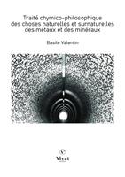   Trait&eacute; chymico-philosophique des choses naturelles et surnaturelles des m&eacute;taux et des min&eacute;raux