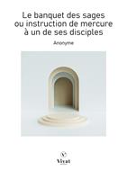   Le banquet des sages ou instruction de mercure &agrave; un de ses disciples