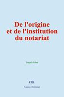   De l'origine et de l'institution du notariat