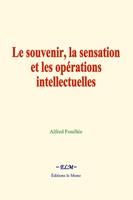   Le souvenir, la sensation et les opérations intellectuelles