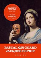   La Fausseté des vertus humaines - précédée de Traité sur Esprit par Pascal Quignard