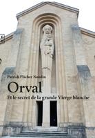 Orval Et le secret de la grande Vierge blanche