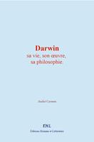   Darwin : sa vie, son œuvre, sa philosophie