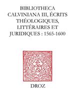 Bibliotheca Calviniana. Les oeuvres de Jean Calvin publiées au XVIe siècle. III, Ecrits théologiques, littéraires et juridiques : 1565-1600