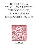 Bibliotheca Calviniana : les oeuvres de Jean Calvin publiées au XVIe siècle. I, Ecrits théologiques, littéraires et juridiques : 1532-1554