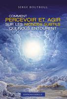 Comment percevoir et agir sur les mondes subtils qui nous entourent