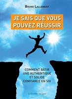   Je sais que vous pouvez réussir - Comment bâtir une authentique et solide confiance en soi