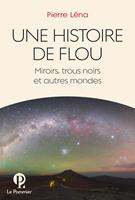 Une Histoire de flou. Miroirs, trous noirs et autres mondes