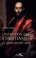   L'INVENTION DU CHRISTIANISME - ET JESUS DEVINT DIEU
