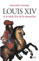   Louis XIV et le si&egrave;cle d'or de la monarchie