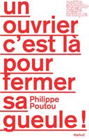 Un ouvrier c'est là pour fermer sa gueule !