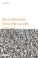   Fès, la fabrication d’une ville nouvelle (1912-1956)