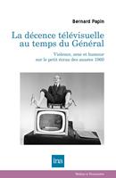   La d&eacute;cence t&eacute;l&eacute;visuelle au temps du G&eacute;n&eacute;ral. Violence, sexe et humour sur le petit &eacute;cran des ann&eacute;es 1960