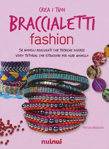 Crea i tuoi braccialetti fashion. Ediz. a colori. Con app - Patrizia Valsecchi - Libro Nuinui 2018 | Libraccio.it